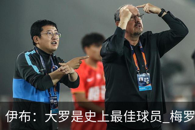伊布：大罗是史上最佳球员 梅罗之间我选择梅西