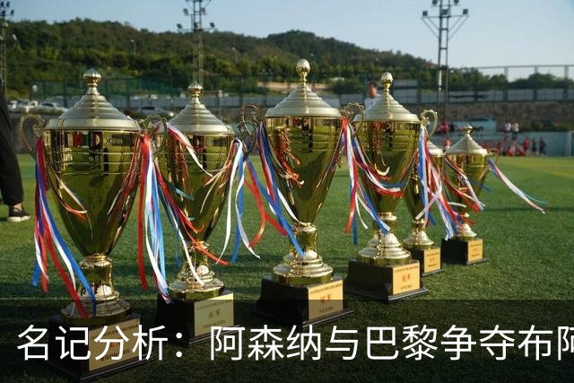 名记分析：阿森纳与巴黎争夺布阿迪，佐利斯加盟枪手前景乐观！