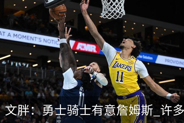 文胖：勇士骑士有意詹姆斯 许多对手球队认为最终老詹降薪留湖人