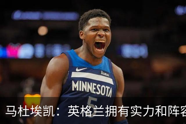 马杜埃凯：英格兰拥有实力和阵容深度 和萨卡的竞争不算敌对关系